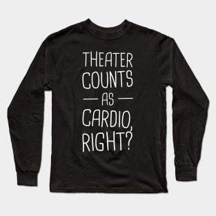 Theater Counts As Cardio, Right? Long Sleeve T-Shirt